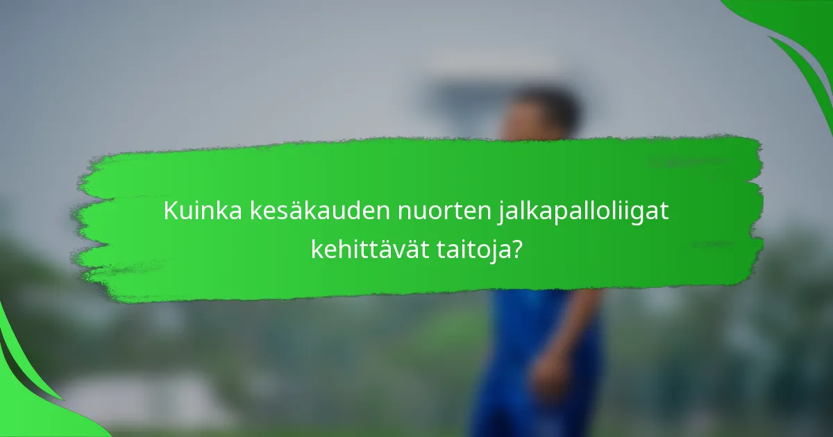 Kuinka kesäkauden nuorten jalkapalloliigat kehittävät taitoja?