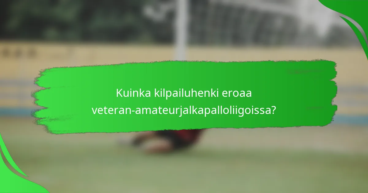 Kuinka kilpailuhenki eroaa veteran-amateurjalkapalloliigoissa?