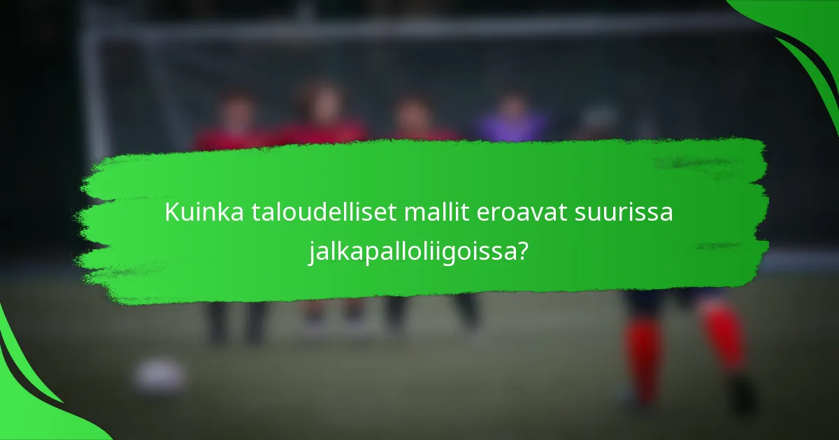Kuinka taloudelliset mallit eroavat suurissa jalkapalloliigoissa?
