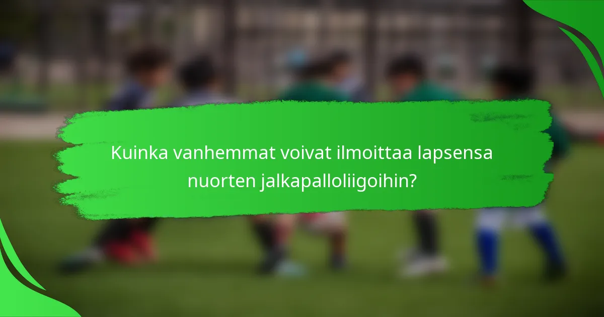 Kuinka vanhemmat voivat ilmoittaa lapsensa nuorten jalkapalloliigoihin?