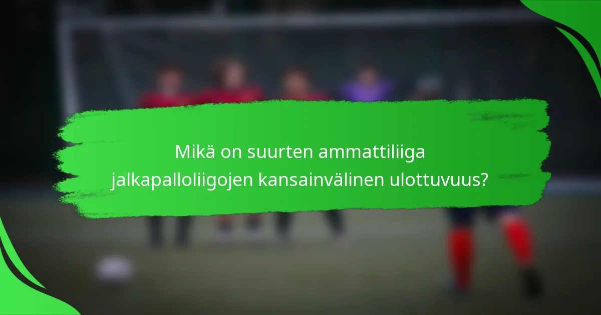 Mikä on suurten ammattiliiga jalkapalloliigojen kansainvälinen ulottuvuus?