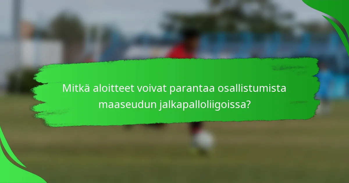 Mitkä aloitteet voivat parantaa osallistumista maaseudun jalkapalloliigoissa?