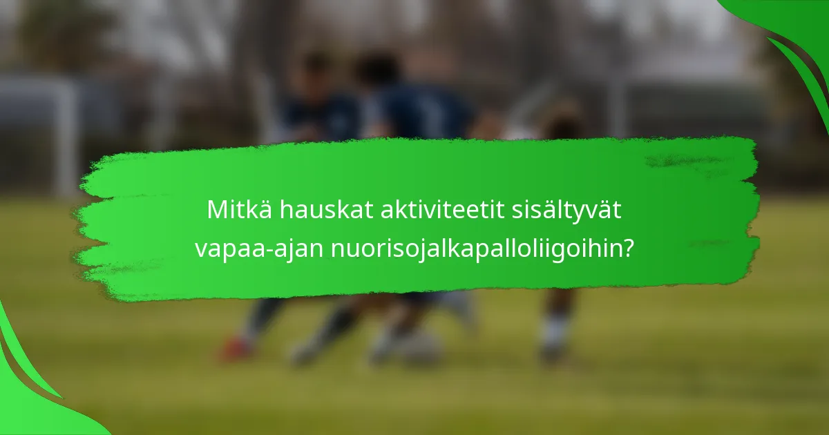 Mitkä hauskat aktiviteetit sisältyvät vapaa-ajan nuorisojalkapalloliigoihin?