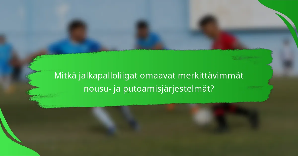 Mitkä jalkapalloliigat omaavat merkittävimmät nousu- ja putoamisjärjestelmät?