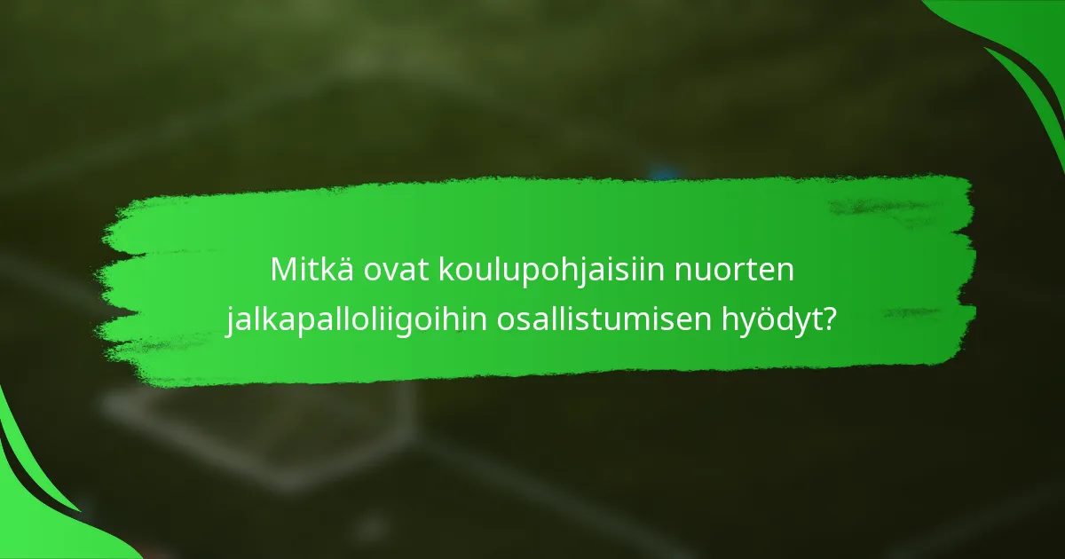 Mitkä ovat koulupohjaisiin nuorten jalkapalloliigoihin osallistumisen hyödyt?