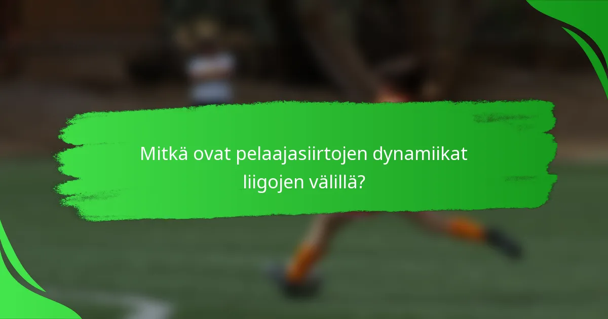 Mitkä ovat pelaajasiirtojen dynamiikat liigojen välillä?