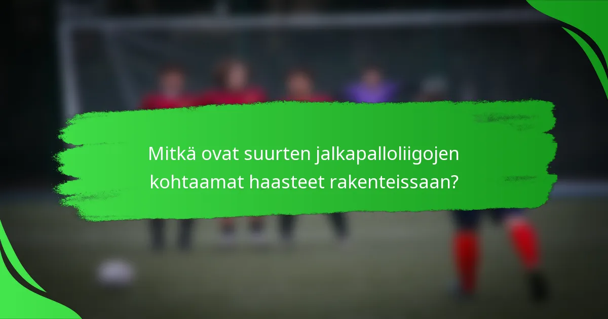 Mitkä ovat suurten jalkapalloliigojen kohtaamat haasteet rakenteissaan?