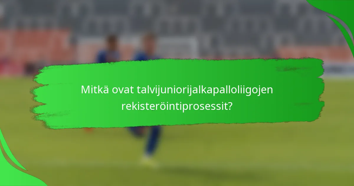 Mitkä ovat talvijuniorijalkapalloliigojen rekisteröintiprosessit?