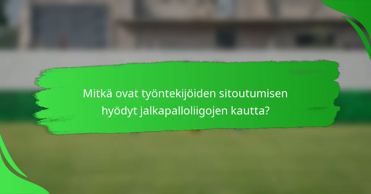 Mitkä ovat työntekijöiden sitoutumisen hyödyt jalkapalloliigojen kautta?