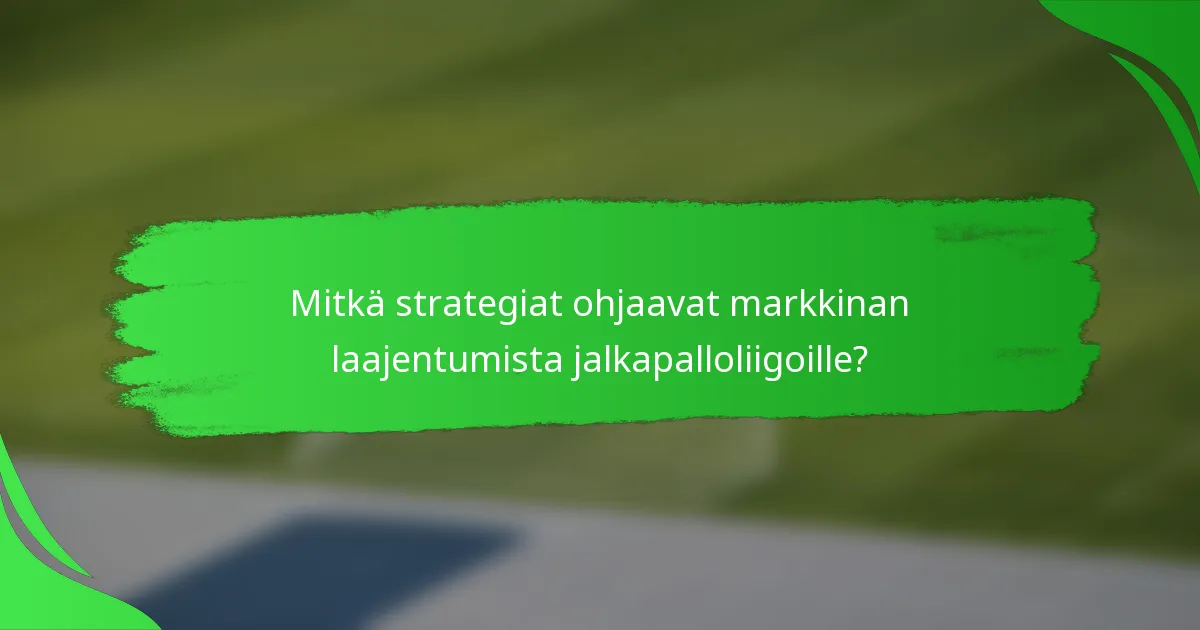 Mitkä strategiat ohjaavat markkinan laajentumista jalkapalloliigoille?