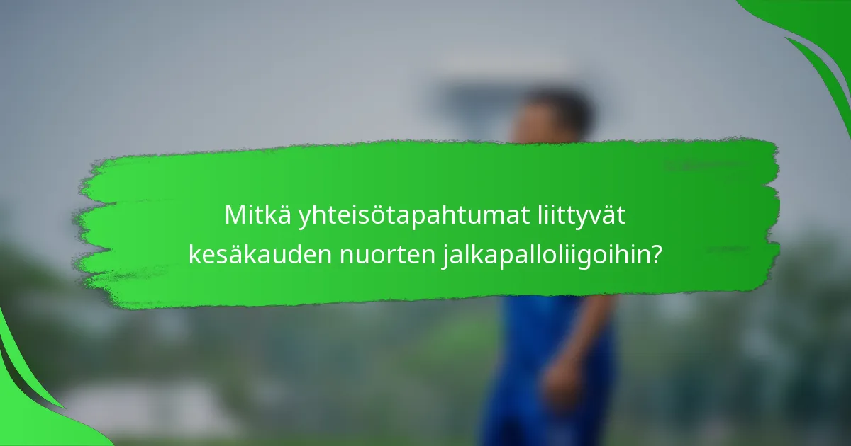 Mitkä yhteisötapahtumat liittyvät kesäkauden nuorten jalkapalloliigoihin?